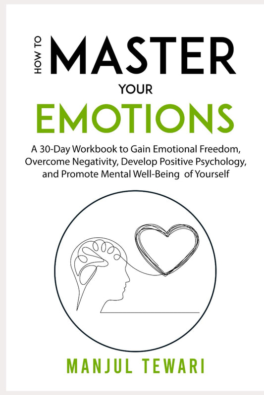 How to Master Your Emotions: A 30 Day Workbook to Gain Emotional Freedom, Overcome Negativity, Develop Positive Psychology, and Promote Mental ... of Yourself (Ultimate Mindset Mastery Series)